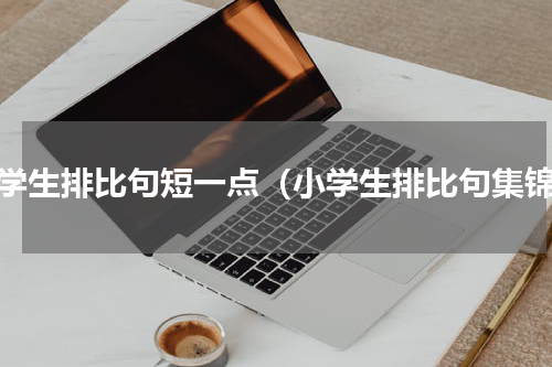 小学生排比句短一点（小学生排比句集锦）