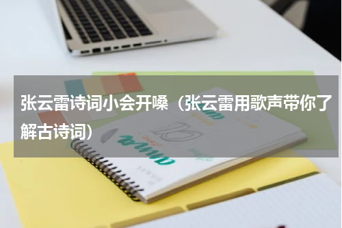 张云雷诗词小会开嗓（张云雷用歌声带你了解古诗词）