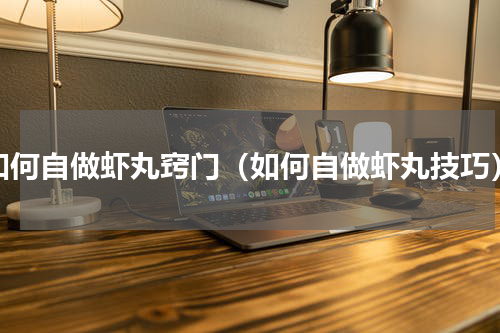 如何自做虾丸窍门（如何自做虾丸技巧）