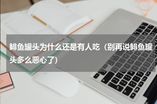 鲱鱼罐头为什么还是有人吃（别再说鲱鱼罐头多么恶心了）