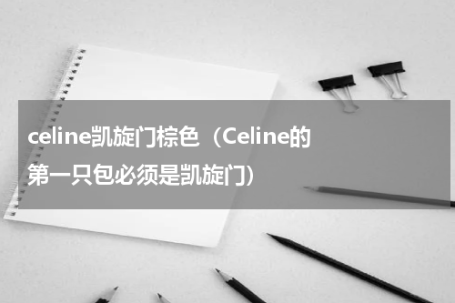 celine凯旋门棕色（Celine的第一只包必须是凯旋门）