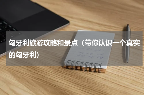 匈牙利旅游攻略和景点（带你认识一个真实的匈牙利）
