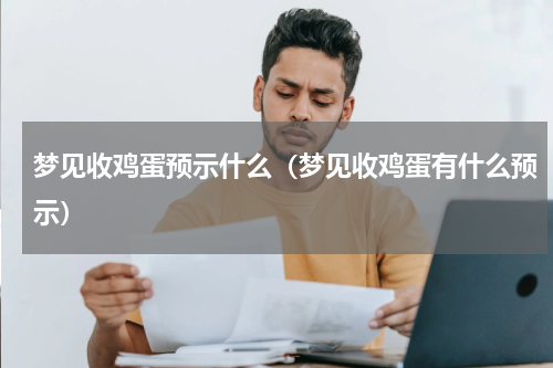 梦见收鸡蛋预示什么（梦见收鸡蛋有什么预示）