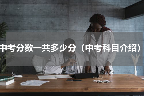 中考分数一共多少分（中考科目介绍）
