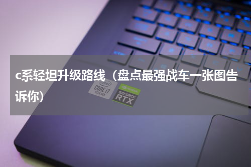 c系轻坦升级路线（盘点最强战车一张图告诉你）