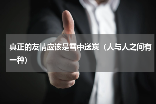 真正的友情应该是雪中送炭（人与人之间有一种）