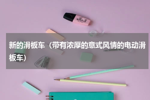 新的滑板车（带有浓厚的意式风情的电动滑板车）