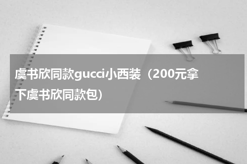 虞书欣同款gucci小西装（200元拿下虞书欣同款包）