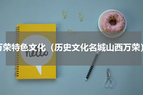 万荣特色文化（历史文化名城山西万荣）