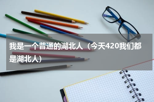 我是一个普通的湖北人（今天420我们都是湖北人）