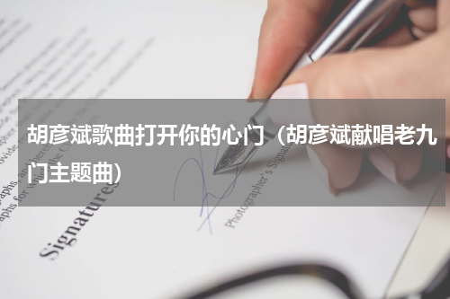 胡彦斌歌曲打开你的心门（胡彦斌献唱老九门主题曲）