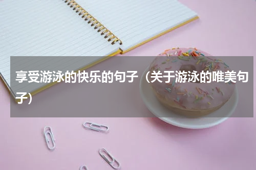 享受游泳的快乐的句子（关于游泳的唯美句子）