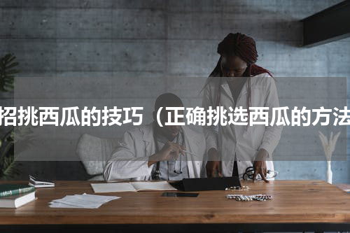 三招挑西瓜的技巧（正确挑选西瓜的方法）