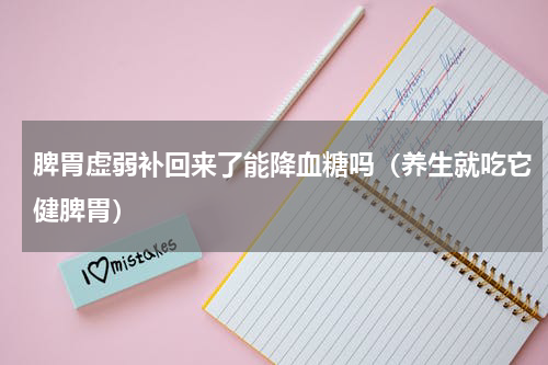 脾胃虚弱补回来了能降血糖吗（养生就吃它健脾胃）