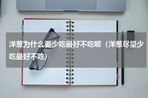 洋葱为什么要少吃最好不吃呢（洋葱尽量少吃最好不吃）
