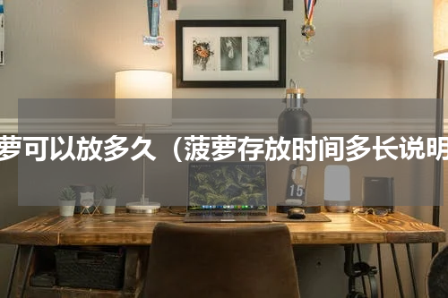 菠萝可以放多久（菠萝存放时间多长说明）