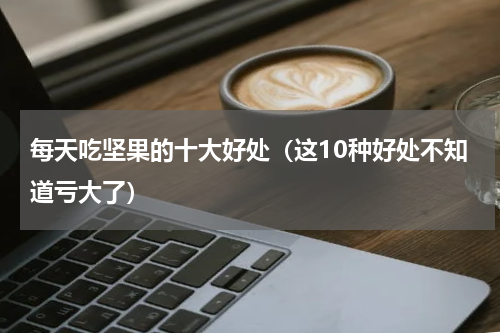 每天吃坚果的十大好处（这10种好处不知道亏大了）