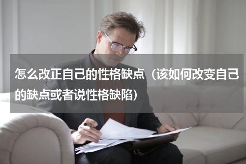 怎么改正自己的性格缺点（该如何改变自己的缺点或者说性格缺陷）