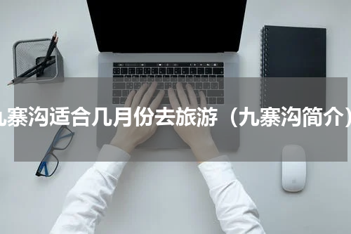 九寨沟适合几月份去旅游（九寨沟简介）