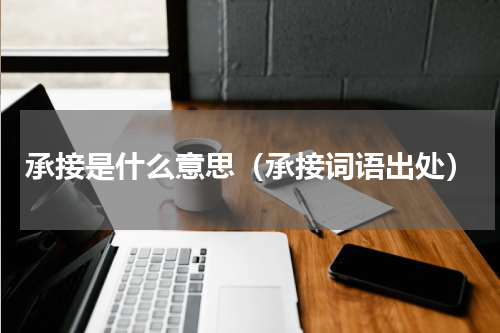承接是什么意思（承接词语出处）