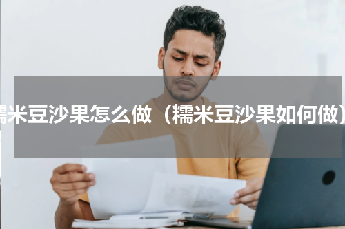 糯米豆沙果怎么做（糯米豆沙果如何做）