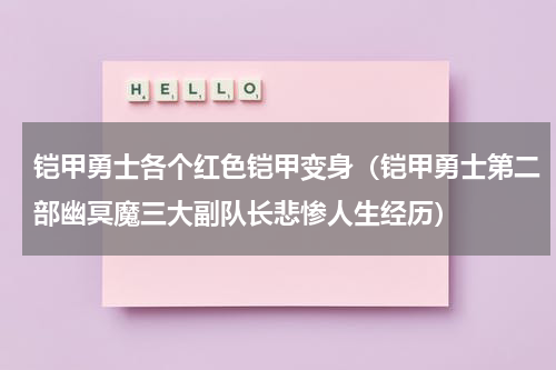铠甲勇士各个红色铠甲变身（铠甲勇士第二部幽冥魔三大副队长悲惨人生经历）