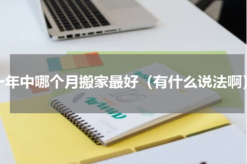 一年中哪个月搬家最好（有什么说法啊）