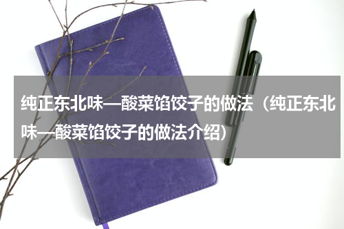 纯正东北味—酸菜馅饺子的做法（纯正东北味—酸菜馅饺子的做法介绍）