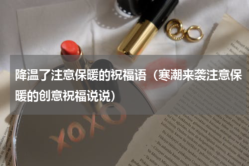 降温了注意保暖的祝福语（寒潮来袭注意保暖的创意祝福说说）