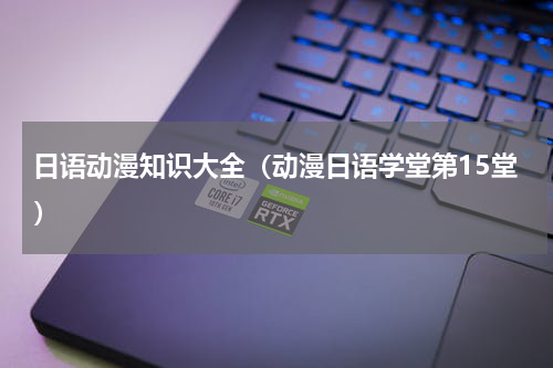 日语动漫知识大全（动漫日语学堂第15堂）