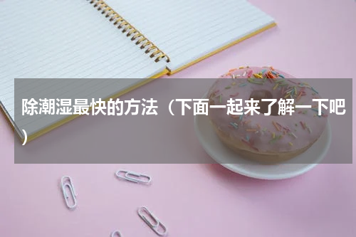 除潮湿最快的方法（下面一起来了解一下吧）