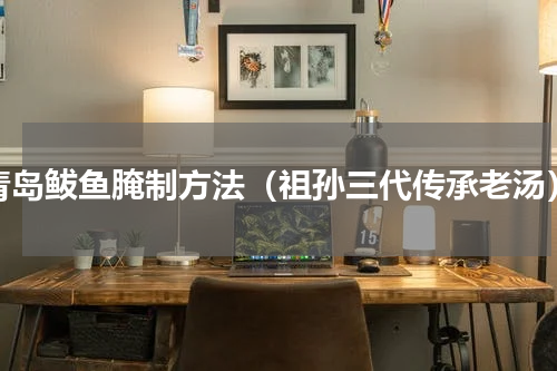 青岛鲅鱼腌制方法（祖孙三代传承老汤）