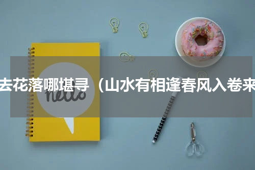 春去花落哪堪寻（山水有相逢春风入卷来）