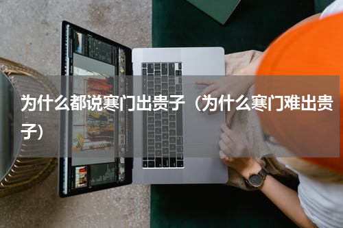 为什么都说寒门出贵子（为什么寒门难出贵子）