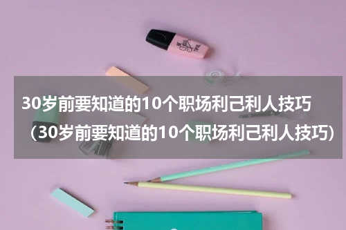 30岁前要知道的10个职场利己利人技巧（30岁前要知道的10个职场利己利人技巧）