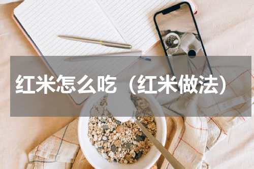 红米怎么吃（红米做法）