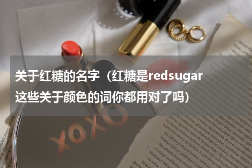关于红糖的名字（红糖是redsugar这些关于颜色的词你都用对了吗）