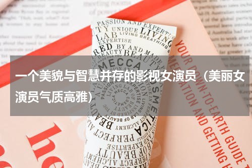 一个美貌与智慧并存的影视女演员（美丽女演员气质高雅）