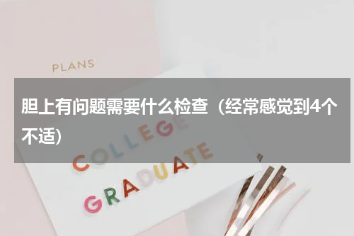 胆上有问题需要什么检查（经常感觉到4个不适）