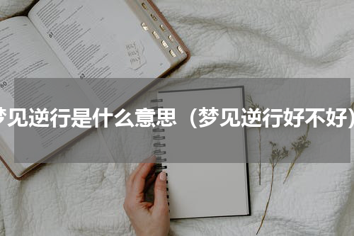 梦见逆行是什么意思（梦见逆行好不好）
