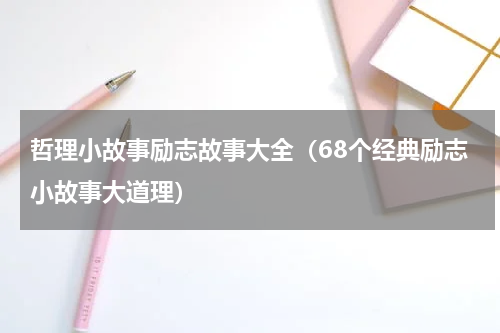 哲理小故事励志故事大全（68个经典励志小故事大道理）