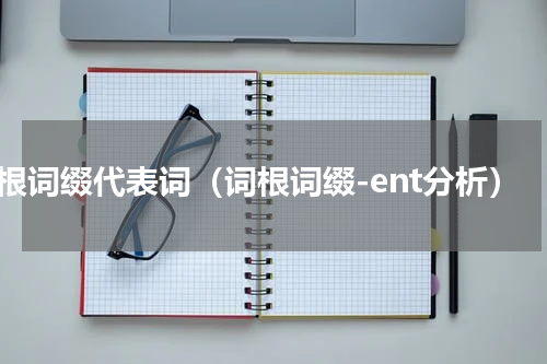 词根词缀代表词（词根词缀-ent分析）