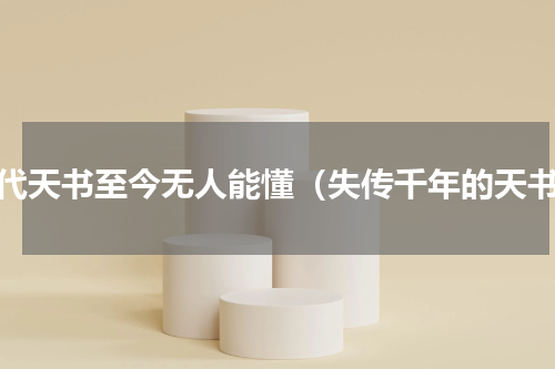 古代天书至今无人能懂（失传千年的天书）