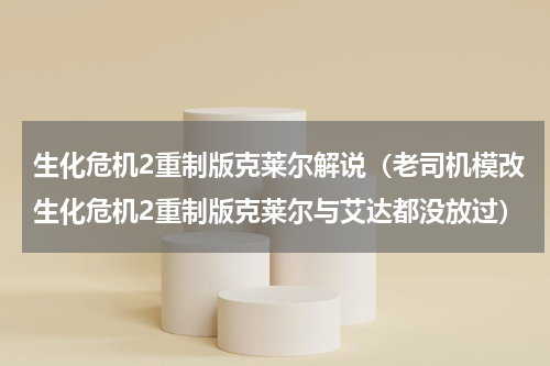 生化危机2重制版克莱尔解说（老司机模改生化危机2重制版克莱尔与艾达都没放过）