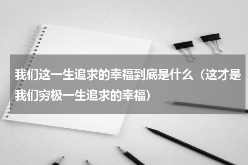 我们这一生追求的幸福到底是什么（这才是我们穷极一生追求的幸福）