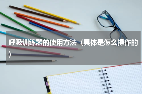 呼吸训练器的使用方法（具体是怎么操作的）