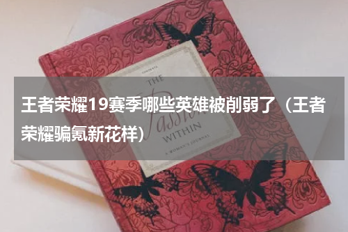 王者荣耀19赛季哪些英雄被削弱了（王者荣耀骗氪新花样）