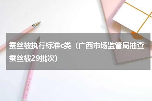 蚕丝被执行标准c类（广西市场监管局抽查蚕丝被29批次）