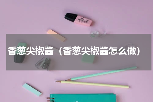 香葱尖椒酱（香葱尖椒酱怎么做）