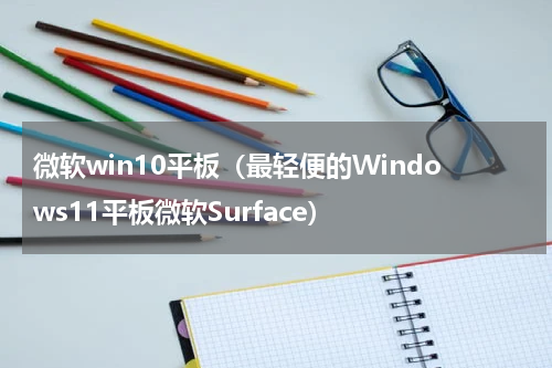 微软win10平板（最轻便的Windows11平板微软Surface）